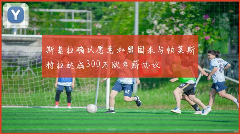 斯基拉确认愿意加盟国米与帕莱斯特拉达成300万欧年薪协议