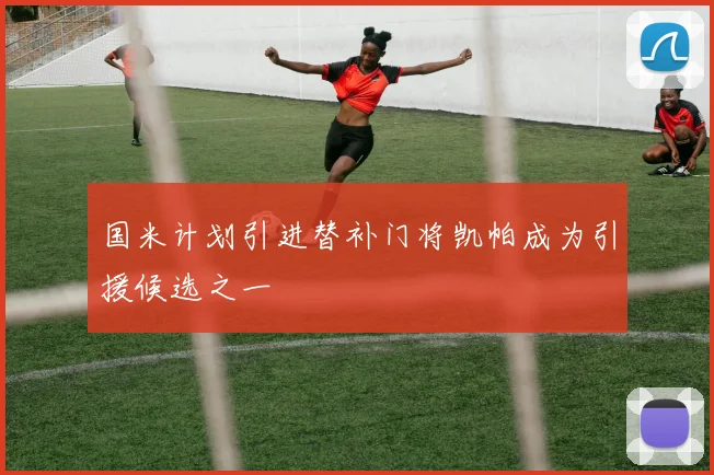 国米计划引进替补门将凯帕成为引援候选之一