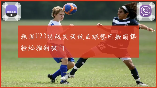 韩国U23防线失误致丢球黎巴嫩前锋轻松推射破门